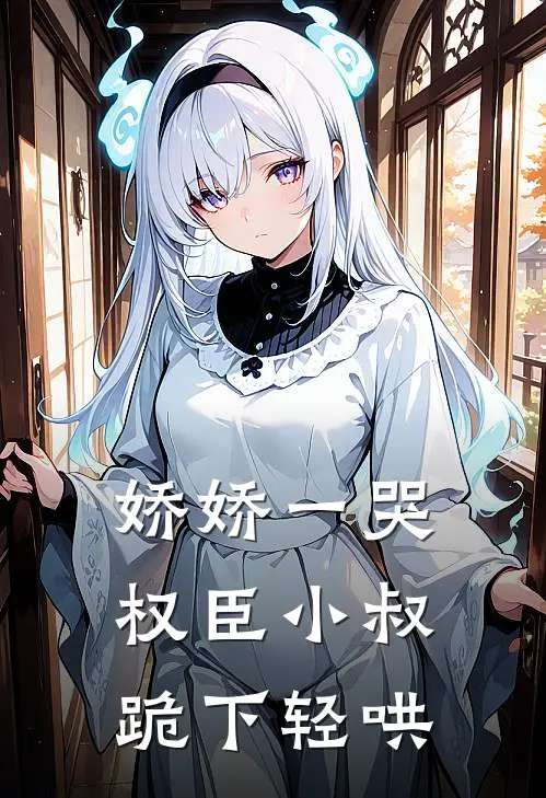 娇娇一哭，权臣小叔跪下轻哄